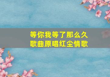 等你我等了那么久歌曲原唱红尘情歌