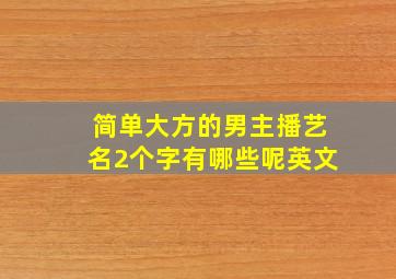 简单大方的男主播艺名2个字有哪些呢英文