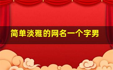 简单淡雅的网名一个字男