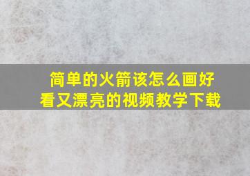 简单的火箭该怎么画好看又漂亮的视频教学下载