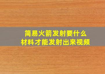 简易火箭发射要什么材料才能发射出来视频