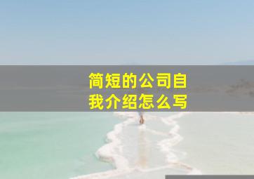 简短的公司自我介绍怎么写