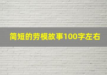 简短的劳模故事100字左右