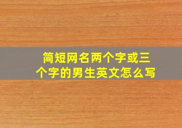 简短网名两个字或三个字的男生英文怎么写