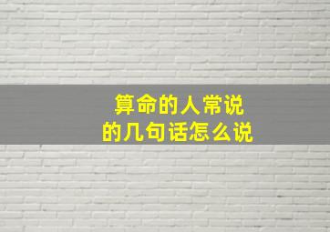 算命的人常说的几句话怎么说