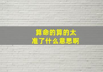 算命的算的太准了什么意思啊