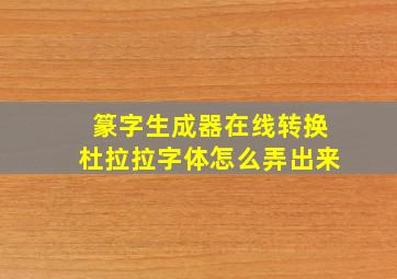 篆字生成器在线转换杜拉拉字体怎么弄出来