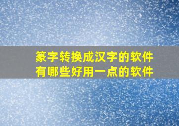 篆字转换成汉字的软件有哪些好用一点的软件