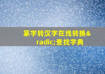 篆字转汉字在线转换√查找字典