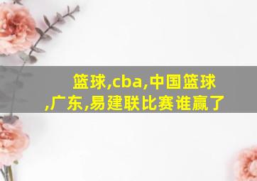 篮球,cba,中国篮球,广东,易建联比赛谁赢了