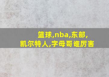 篮球,nba,东部,凯尔特人,字母哥谁厉害