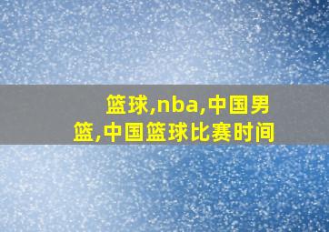 篮球,nba,中国男篮,中国篮球比赛时间