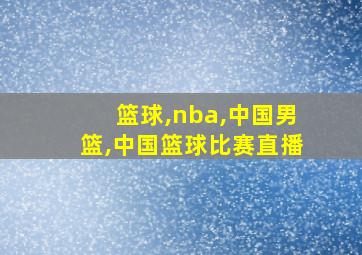 篮球,nba,中国男篮,中国篮球比赛直播