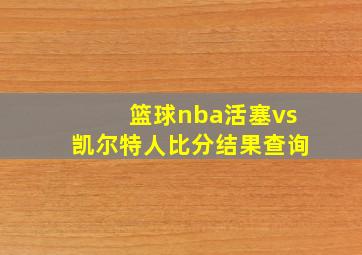 篮球nba活塞vs凯尔特人比分结果查询