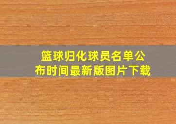 篮球归化球员名单公布时间最新版图片下载