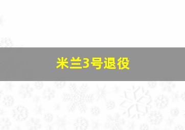 米兰3号退役