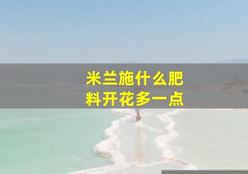 米兰施什么肥料开花多一点