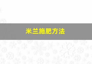 米兰施肥方法