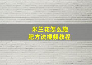 米兰花怎么施肥方法视频教程