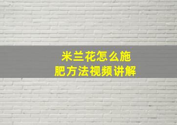 米兰花怎么施肥方法视频讲解