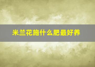 米兰花施什么肥最好养