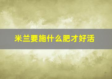 米兰要施什么肥才好活