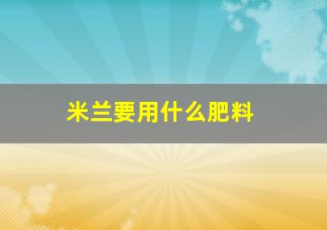 米兰要用什么肥料