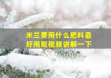 米兰要用什么肥料最好用呢视频讲解一下