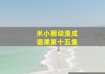 米小圈动漫成语课第十五集