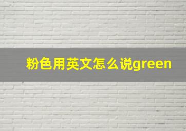 粉色用英文怎么说green