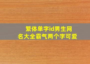 繁体单字id男生网名大全霸气两个字可爱