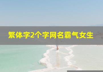 繁体字2个字网名霸气女生