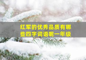 红军的优秀品质有哪些四字词语呢一年级