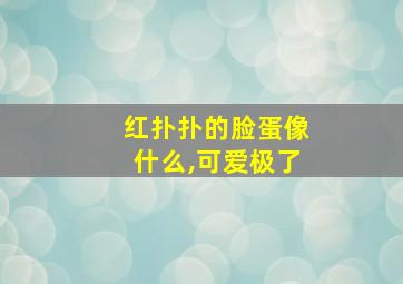 红扑扑的脸蛋像什么,可爱极了