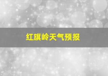 红旗岭天气预报