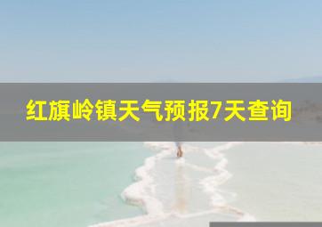 红旗岭镇天气预报7天查询