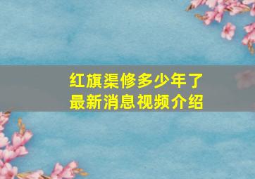 红旗渠修多少年了最新消息视频介绍