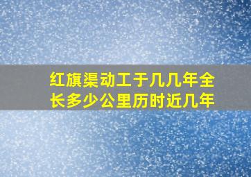 红旗渠动工于几几年全长多少公里历时近几年