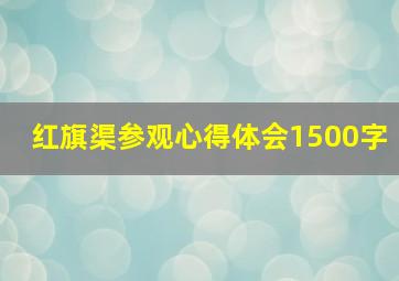 红旗渠参观心得体会1500字