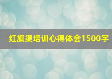 红旗渠培训心得体会1500字