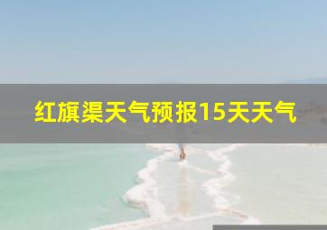 红旗渠天气预报15天天气