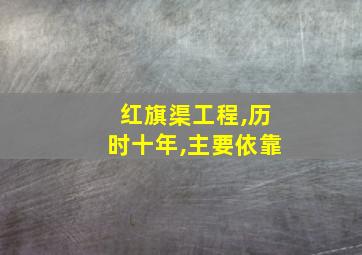 红旗渠工程,历时十年,主要依靠