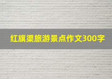 红旗渠旅游景点作文300字