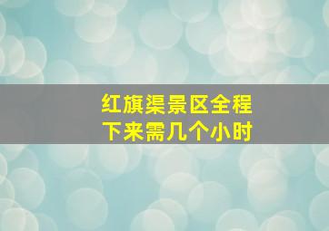 红旗渠景区全程下来需几个小时