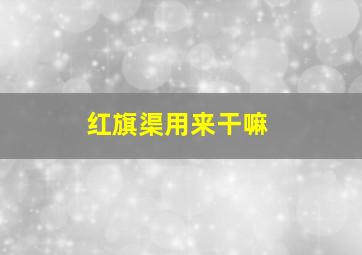 红旗渠用来干嘛