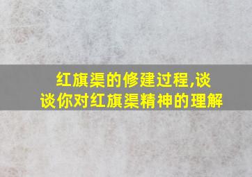 红旗渠的修建过程,谈谈你对红旗渠精神的理解