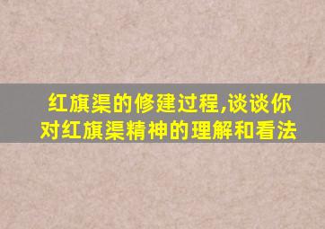 红旗渠的修建过程,谈谈你对红旗渠精神的理解和看法