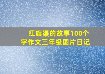 红旗渠的故事100个字作文三年级图片日记