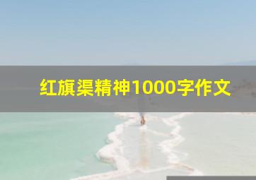 红旗渠精神1000字作文