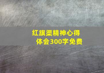 红旗渠精神心得体会300字免费